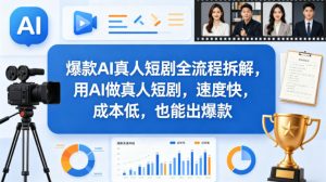 爆款AI真人短剧全流程拆解，用AI做真人短剧，速度快，成本低，也能出爆款-世康聊项目