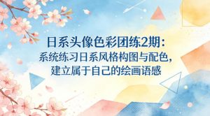 日系头像色彩团练2期：系统练习日系风格构图与配色，建立属于自己的绘画语感-世康聊项目