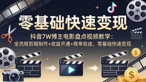 抖音7W博主电影盘点视频教学：全流程剪辑制作+收益开通+商单收徒，零基础快速变现-世康聊项目