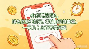 小红书评论，绿色正规不封号，零碎时间就能做，一天几十上百不是问题【揭秘】-世康聊项目