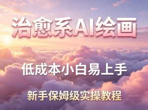 治愈系AI绘画提示词项目，低成本小白易上手，每天10分钟，新手保姆级实操教程-世康聊项目