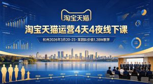 淘宝天猫运营4天4夜杭州2026年3月20-23线下课，某团队价值1.28W的教学-世康聊项目