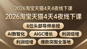 2026淘宝天猫4天4夜线下课：6位头部导师亲授，AI数智化+AIGC增长+利润倍增+爆款突围全落地-世康聊项目