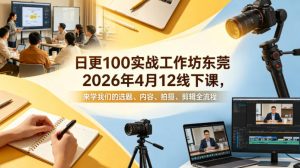 日更100实条‬战工作坊东莞2026年4月12线下课，来学我们的选题、内容、拍摄、剪辑全流程-世康聊项目