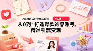 小红书饰品IP孵化实战课｜从0到1打造爆款饰品账号，精准引流变现-世康聊项目
