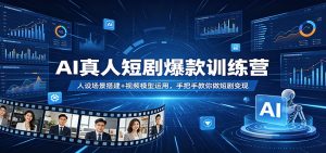 AI真人短剧爆款训练营：人设场景搭建+视频模型运用，手把手教你做短剧变现-世康聊项目
