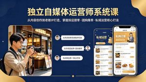 独立自媒体运营师系统课｜从内容创作到老板IP打造，掌握探店接单·团购爆单·私域运营核心打法-世康聊项目