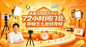 从素人到百万大V 72小时闭门会，聊聊怎么做短视频【文档+图片】-世康聊项目