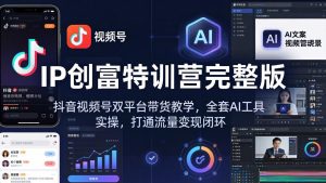 IP创富特训营完整版：抖音视频号双平台带货教学，全套AI工具实操，打通流量变现闭环-世康聊项目