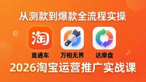 2026淘宝运营推广实战课-更新4月20：直通车 + 万相无界 + 达摩盘，从测款到爆款全流程实操-世康聊项目