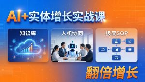 AI+实体增长实战课：知识库+人机协同+极简SOP，助力实体业务翻倍增长-世康聊项目