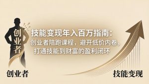 技能变现年入百万指南：创业者陪跑课程，避开低价内卷，打通技能到财富的盈利闭环-世康聊项目