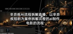 辛弃疾AI流程拆解直播，以辛弃疾短剧为案例拆解完整的ai制作电影的流程-世康聊项目