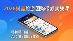 2026抖音旅游团购带券实战课：零粉零门槛，AI文案+剪辑+案例，躺着赚门票佣金-世康聊项目