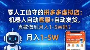 零人工值守的拼多多虚拟店：机器人自动客服+ 自动发货，真能做到月入 1-5W 吗？-世康聊项目