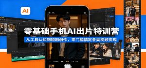 零基础手机AI出片特训营：从工具认知到短剧创作，零门槛搞定各类视频变现-世康聊项目