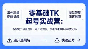 零基础 TK 起号实战营：拆解海外流量逻辑，避开违规坑，快速打通爆款与带货闭环-世康聊项目