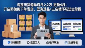 淘宝无货源5.0单店月入2万-更新4月：开店防骗到下单发货，蓝海选品+三店循环玩法全掌握-世康聊项目