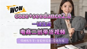 【Coze工作流搭建实操教程】seedance2.0+coze一键生成电商二创带货视频，全流程保姆级教学-世康聊项目