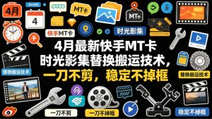 4月最新快手MT卡时光影集替换搬运技术，一刀不剪，稳定不掉框-世康聊项目