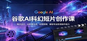 谷歌AI科幻短片创作课：概念设计，AI影像生成，后期剪辑，解锁专业影视制作能力-世康聊项目