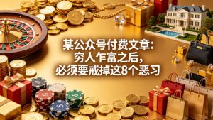 某公众号付费文章：穷人乍富之后，必须要戒掉这8个恶习-世康聊项目