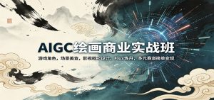 AIGC绘画商业实战班：游戏角色，场景美宣，影视概念设计，Flux炼丹，多元赛道接单变现-世康聊项目
