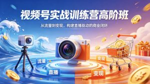视频号实战训练营高阶班，从流量到变现，构建直播驱动的商业闭环(26年4月)-世康聊项目