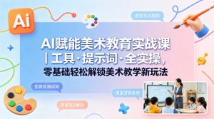 AI赋能美术教育实战课｜工具·提示词·全实操，零基础轻松解锁美术教学新玩法-世康聊项目