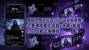 悬疑恐怖长片在TikTok最容易爆：这套课程教你选题+洗稿+配音，小白也能出海赚钱-世康聊项目