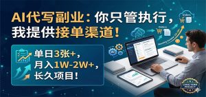 AI代写副业：你只管执行，我提供接单渠道！单日3张+，月入1W-2W+，长久项目-世康聊项目